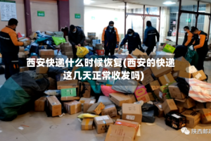 西安快递什么时候恢复(西安的快递这几天正常收发吗)