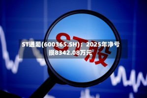 ST通葡(600365.SH)：2025年净亏损8342.08万元