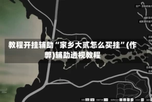 教程开挂辅助“家乡大贰怎么买挂”(作弊)辅助透视教程
