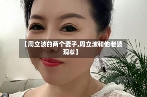 【周立波的两个妻子,周立波和他老婆现状】