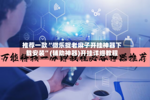 推荐一款“微乐捉老麻子开挂神器下载安装”(辅助神器)开挂详细教程
