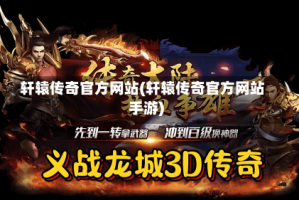 轩辕传奇官方网站(轩辕传奇官方网站手游)