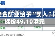 富瑞：紫金矿业给予“买入”评级 目标价49.10港元