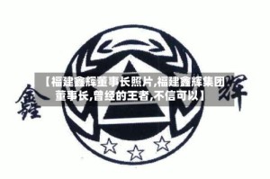 【福建鑫辉董事长照片,福建鑫辉集团董事长,曾经的王者,不信可以】