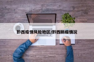 黔西疫情风险地区/黔西防疫情况