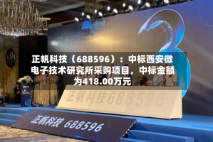 正帆科技（688596）：中标西安微电子技术研究所采购项目，中标金额为418.00万元