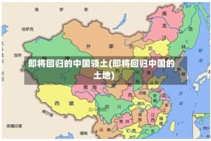 即将回归的中国领土(即将回归中国的土地)