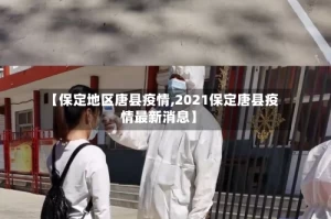 【保定地区唐县疫情,2021保定唐县疫情最新消息】