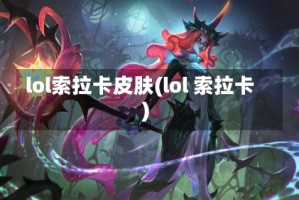 lol索拉卡皮肤(lol 索拉卡)