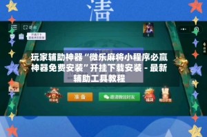 玩家辅助神器“微乐麻将小程序必赢神器免费安装”开挂下载安装 - 最新辅助工具教程