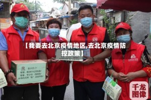 【我要去北京疫情地区,去北京疫情防控政策】