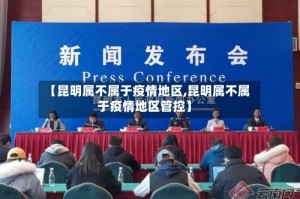 【昆明属不属于疫情地区,昆明属不属于疫情地区管控】