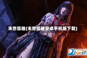 末世孤雄(末世孤雄安卓手机版下载)
