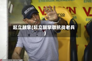 起立鼓掌(起立鼓掌敬抗战老兵)