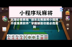 玩家必看教程“微乐云南麻将小程序开挂免费软件”掌握辅助功能必胜规则
