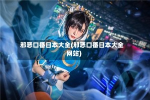邪恶口番日本大全(邪恶口番日本大全网站)