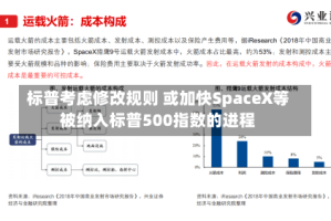 标普考虑修改规则 或加快SpaceX等被纳入标普500指数的进程