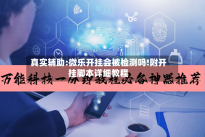 真实辅助:微乐开挂会被检测吗!附开挂脚本详细教程