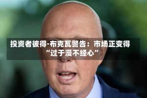 投资者彼得·布克瓦警告：市场正变得“过于漫不经心”
