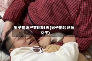 男子抱妻尸共眠35天(男子抱起熟睡女子)