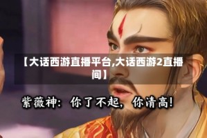 【大话西游直播平台,大话西游2直播间】