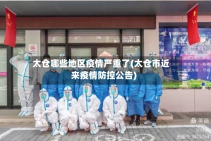 太仓哪些地区疫情严重了(太仓市近来疫情防控公告)