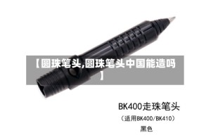 【圆珠笔头,圆珠笔头中国能造吗】