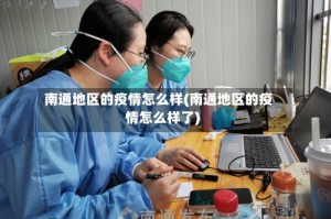 南通地区的疫情怎么样(南通地区的疫情怎么样了)