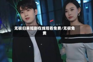 无极归来短剧在线观看免费/无极免费