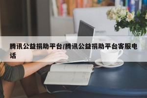 腾讯公益捐助平台/腾讯公益捐助平台客服电话