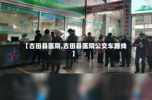 【古田县医院,古田县医院公交车路线】