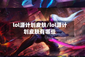lol源计划皮肤/lol源计划皮肤有哪些