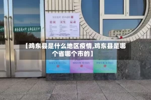 【鸡东县是什么地区疫情,鸡东县是哪个省哪个市的】