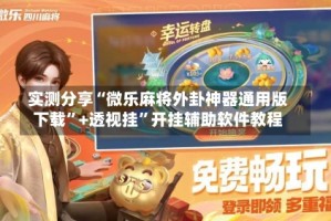 实测分享“微乐麻将外卦神器通用版下载”+透视挂”开挂辅助软件教程