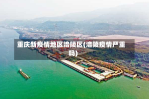 重庆新疫情地区涪陵区(涪陵疫情严重吗)