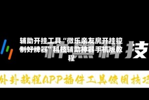 辅助开挂工具“微乐亲友房开挂控制好牌器”科技辅助神器手机版教程