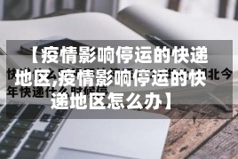 【疫情影响停运的快递地区,疫情影响停运的快递地区怎么办】