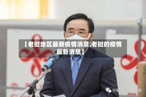 【老挝地区最新疫情消息,老挝的疫情最新消息】