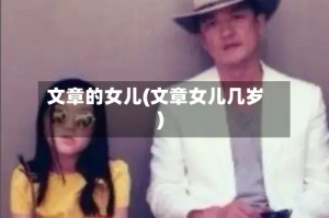 文章的女儿(文章女儿几岁)