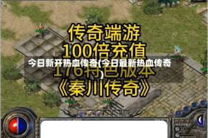 今日新开热血传奇(今日最新热血传奇)