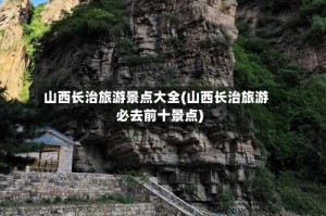山西长治旅游景点大全(山西长治旅游必去前十景点)