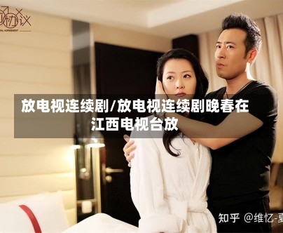 放电视连续剧/放电视连续剧晚春在江西电视台放