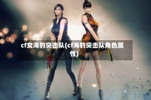 cf女海豹突击队(cf海豹突击队角色属性)