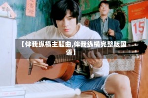 【伴我纵横主题曲,伴我纵横完整版国语】