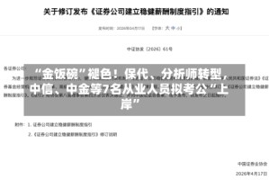 “金饭碗”褪色！保代、分析师转型，中信、中金等7名从业人员拟考公“上岸”