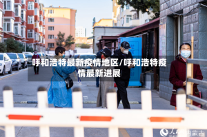 呼和浩特最新疫情地区/呼和浩特疫情最新进展
