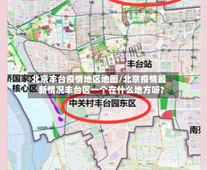 北京丰台疫情地区地图/北京疫情最新情况丰台区一个在什么地方呀?
