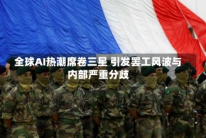 全球AI热潮席卷三星 引发罢工风波与内部严重分歧