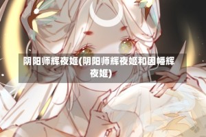 阴阳师辉夜姬(阴阳师辉夜姬和因幡辉夜姬)