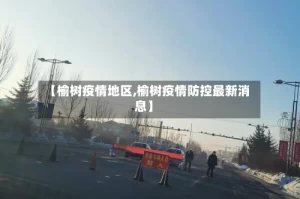 【榆树疫情地区,榆树疫情防控最新消息】